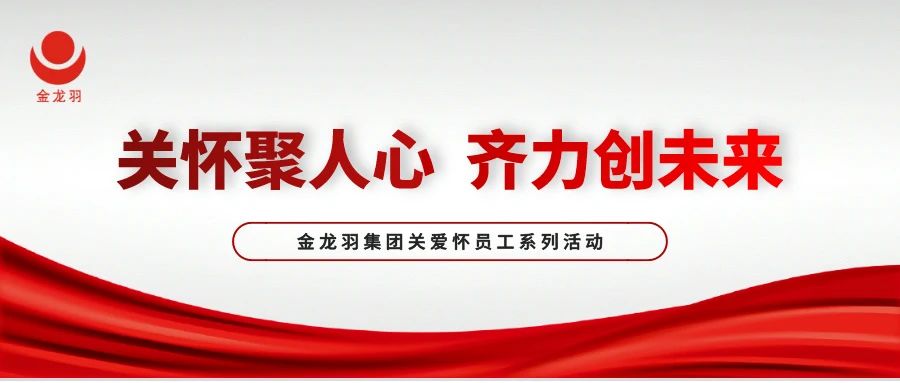 金龙羽集团关怀员工系列活动丨关怀聚人心，齐力创未来